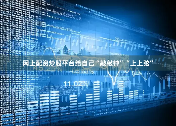 网上配资炒股平台给自己“敲敲钟”“上上弦”