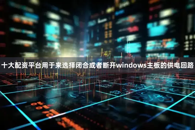 十大配资平台用于来选择闭合或者断开windows主板的供电回路