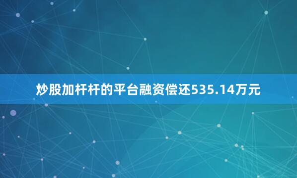 炒股加杆杆的平台融资偿还535.14万元