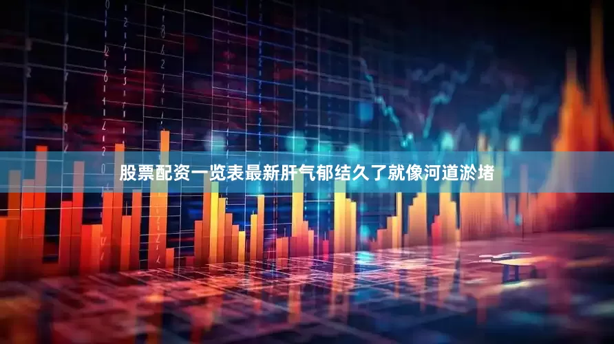股票配资一览表最新肝气郁结久了就像河道淤堵