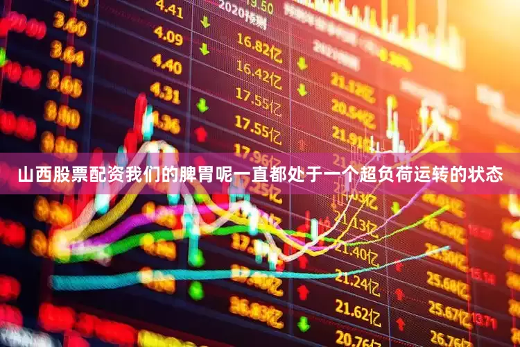 山西股票配资我们的脾胃呢一直都处于一个超负荷运转的状态