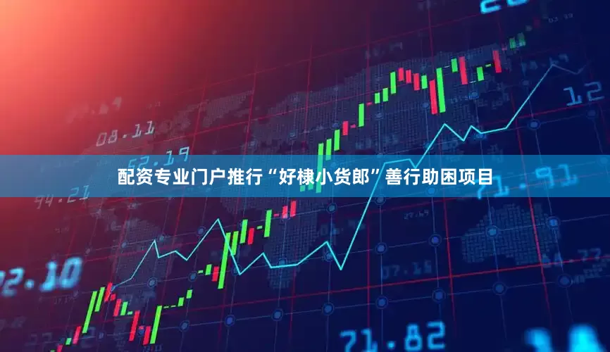 配资专业门户推行“好棣小货郎”善行助困项目