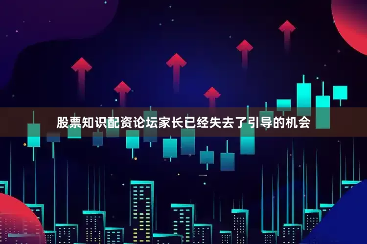 股票知识配资论坛家长已经失去了引导的机会