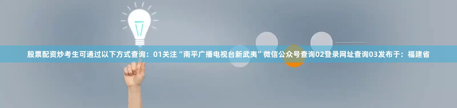 股票配资炒考生可通过以下方式查询：01关注“南平广播电视台新武夷”微信公众号查询02登录网址查询03发布于：福建省