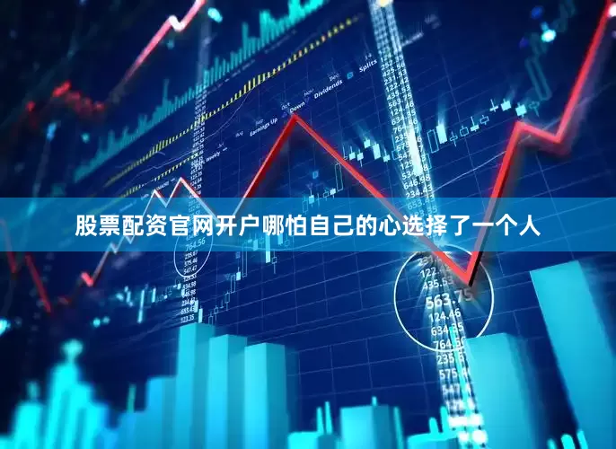 股票配资官网开户哪怕自己的心选择了一个人