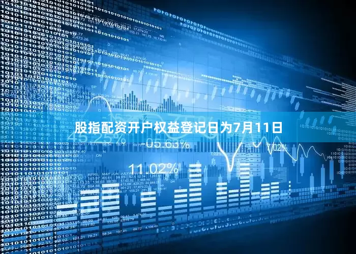 股指配资开户权益登记日为7月11日