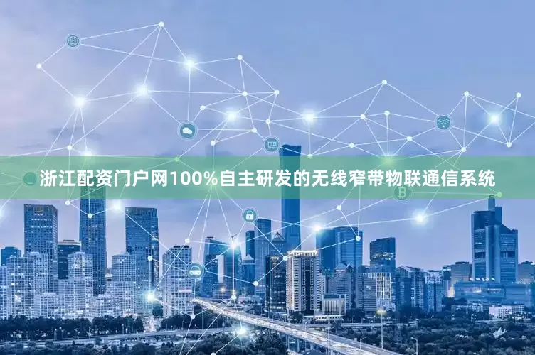 浙江配资门户网100%自主研发的无线窄带物联通信系统