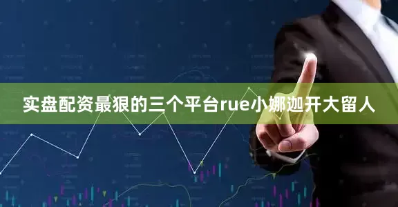 实盘配资最狠的三个平台rue小娜迦开大留人