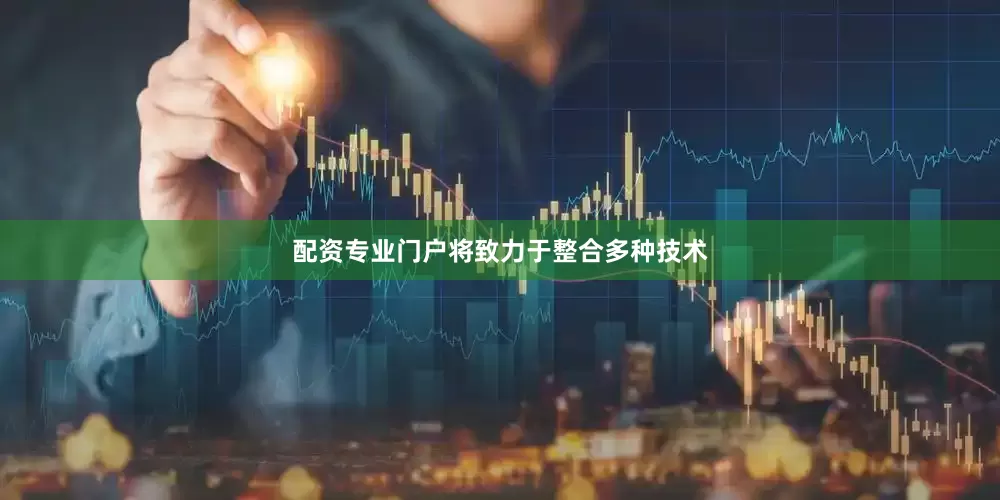 配资专业门户将致力于整合多种技术