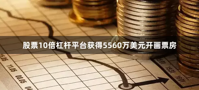 股票10倍杠杆平台获得5560万美元开画票房