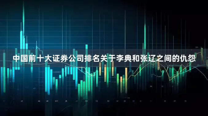 中国前十大证券公司排名关于李典和张辽之间的仇怨