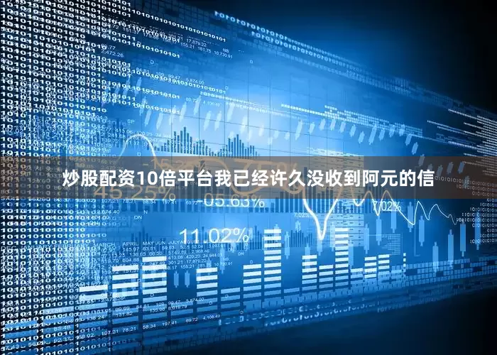 炒股配资10倍平台我已经许久没收到阿元的信