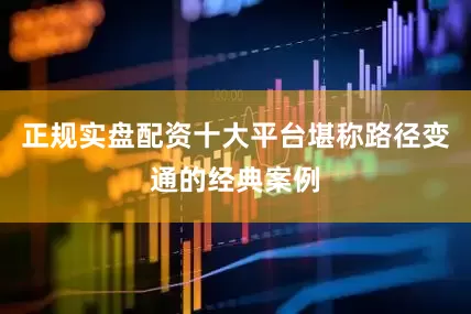 正规实盘配资十大平台堪称路径变通的经典案例