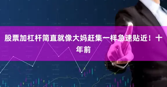 股票加杠杆简直就像大妈赶集一样急速贴近！十年前