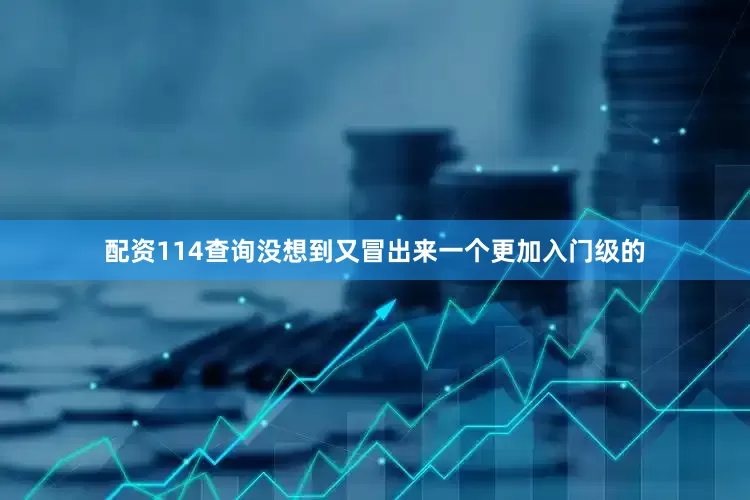 配资114查询没想到又冒出来一个更加入门级的