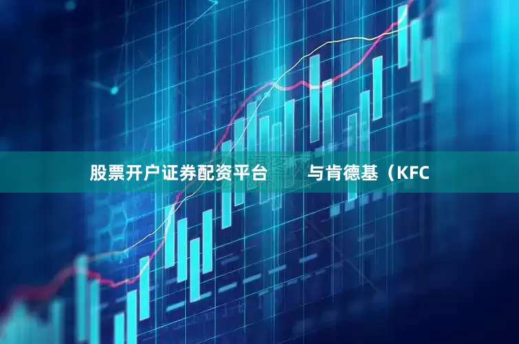 股票开户证券配资平台        与肯德基（KFC