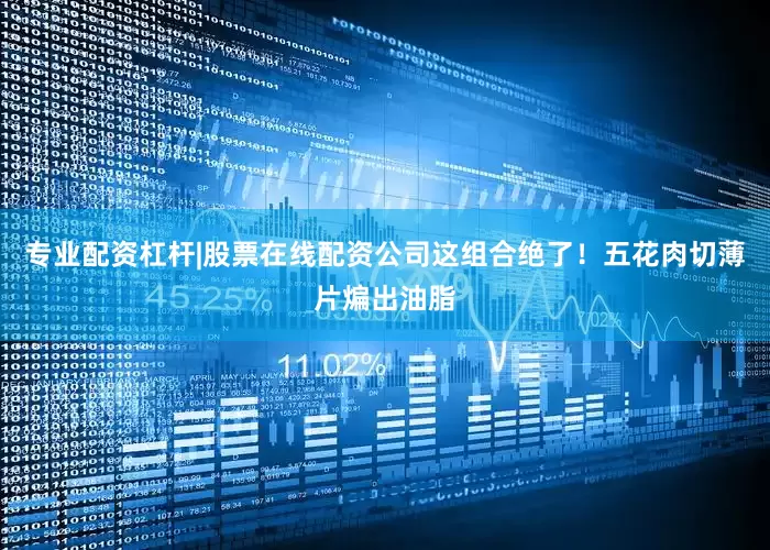 专业配资杠杆|股票在线配资公司这组合绝了！五花肉切薄片煸出油脂