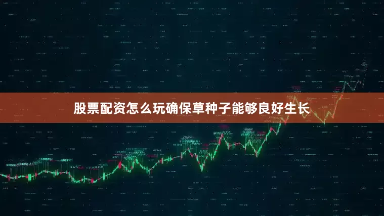 股票配资怎么玩确保草种子能够良好生长
