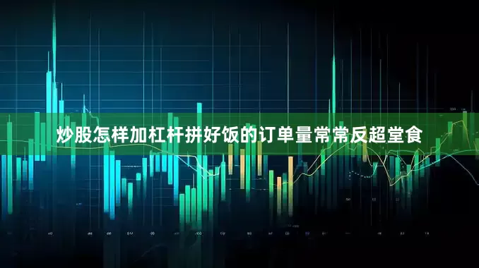 炒股怎样加杠杆拼好饭的订单量常常反超堂食