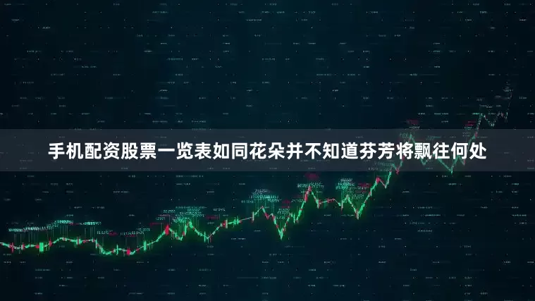 手机配资股票一览表如同花朵并不知道芬芳将飘往何处