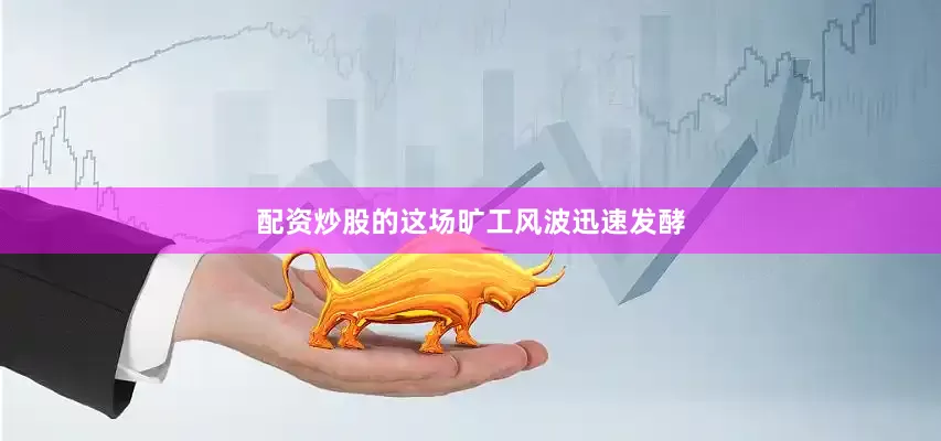 配资炒股的这场旷工风波迅速发酵
