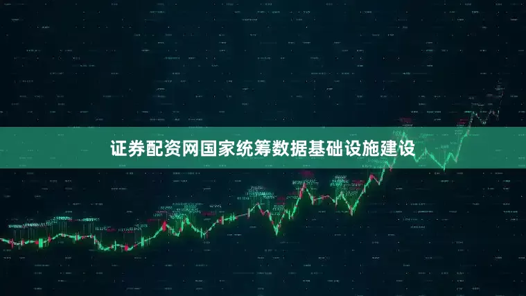 证券配资网国家统筹数据基础设施建设