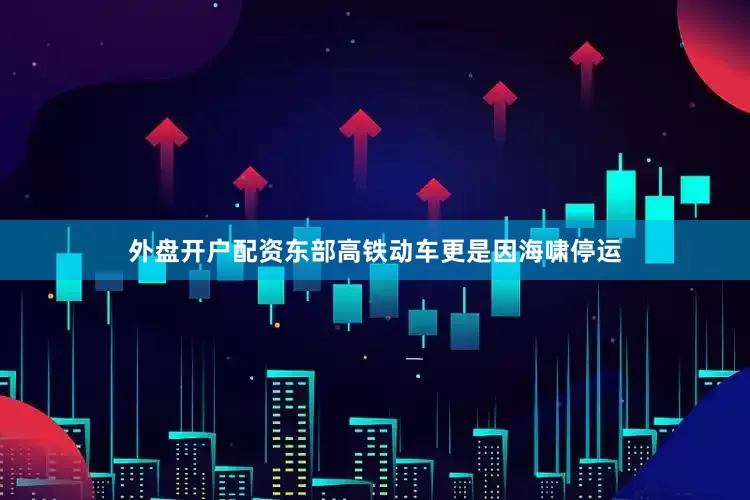外盘开户配资东部高铁动车更是因海啸停运