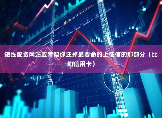 短线配资网站或者帮你还掉最要命的上征信的那部分（比如信用卡）