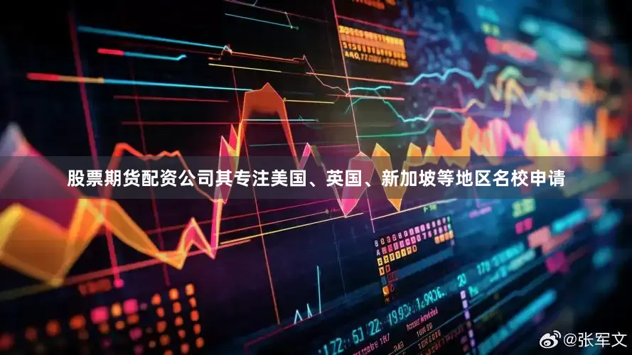 股票期货配资公司其专注美国、英国、新加坡等地区名校申请