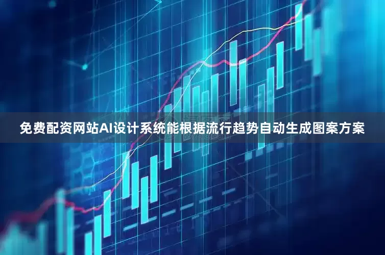 免费配资网站AI设计系统能根据流行趋势自动生成图案方案