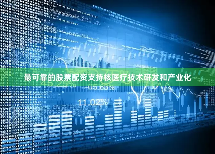 最可靠的股票配资支持核医疗技术研发和产业化