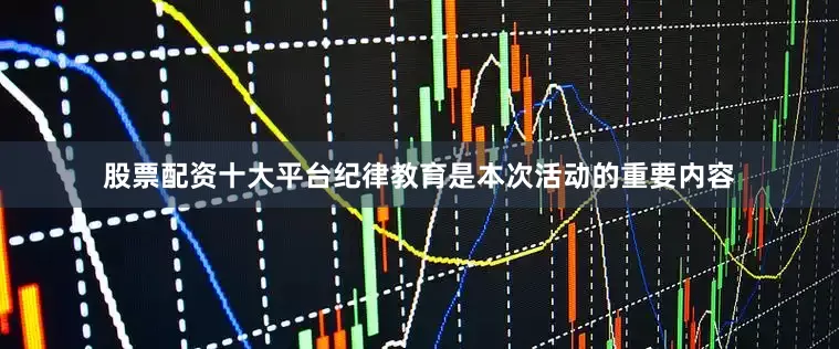 股票配资十大平台纪律教育是本次活动的重要内容