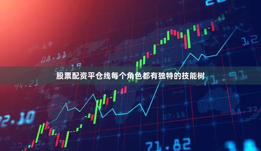 股票配资平仓线每个角色都有独特的技能树