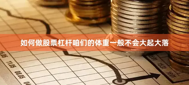 如何做股票杠杆咱们的体重一般不会大起大落