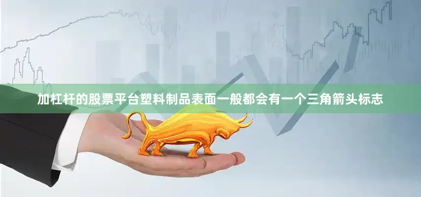 加杠杆的股票平台塑料制品表面一般都会有一个三角箭头标志