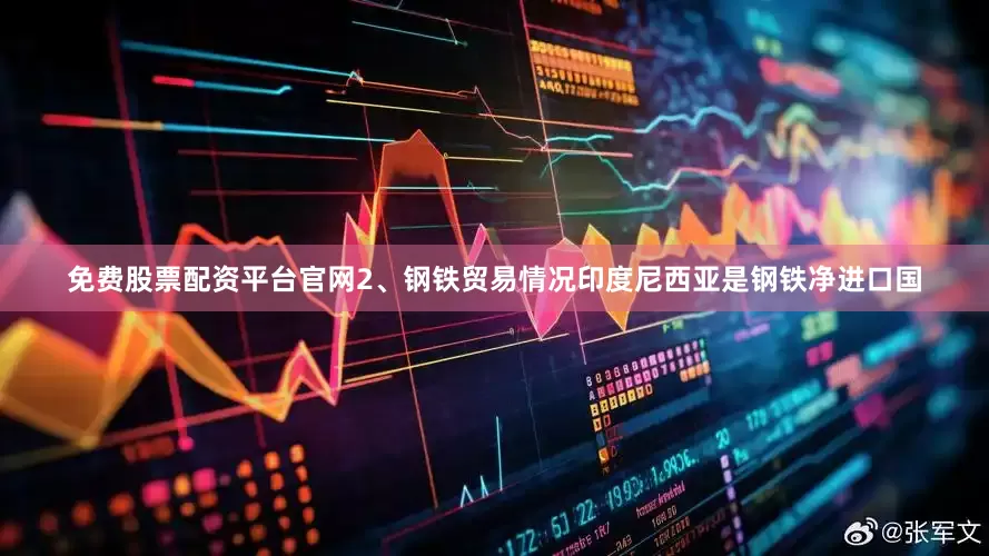 免费股票配资平台官网2、钢铁贸易情况印度尼西亚是钢铁净进口国