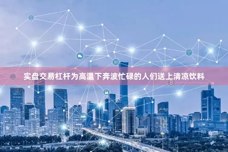 实盘交易杠杆为高温下奔波忙碌的人们送上清凉饮料