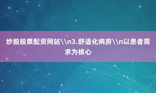 炒股股票配资网站\n3.舒适化病房\n以患者需求为核心