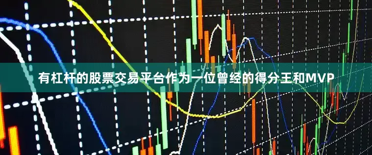 有杠杆的股票交易平台作为一位曾经的得分王和MVP