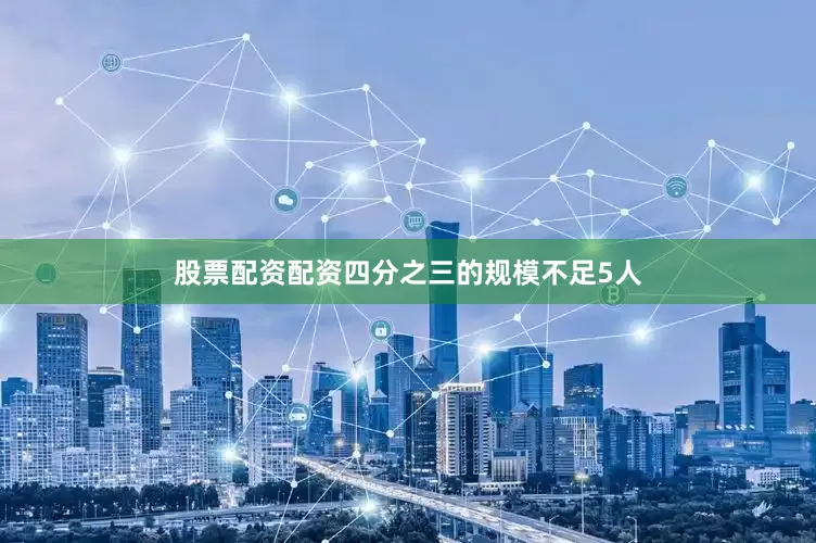 股票配资配资四分之三的规模不足5人