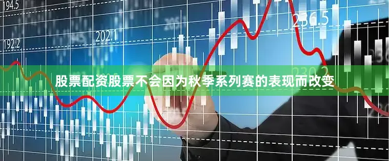 股票配资股票不会因为秋季系列赛的表现而改变