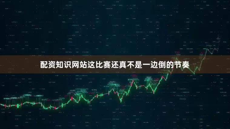 配资知识网站这比赛还真不是一边倒的节奏