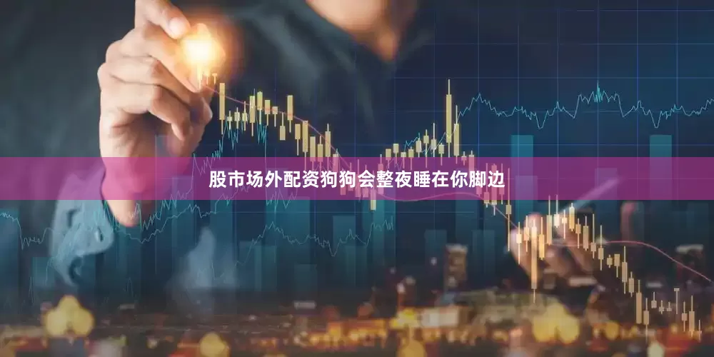 股市场外配资狗狗会整夜睡在你脚边