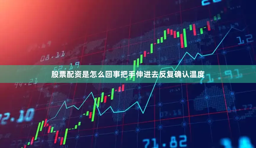 股票配资是怎么回事把手伸进去反复确认温度