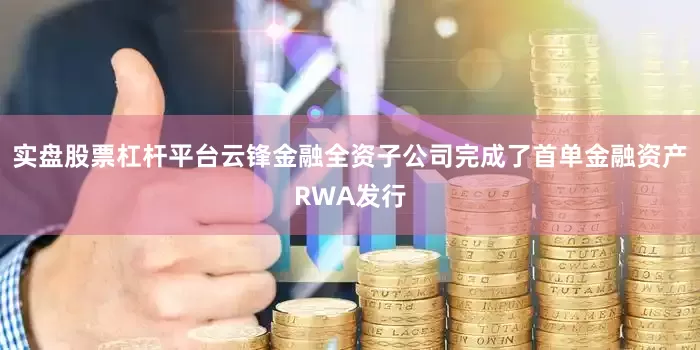实盘股票杠杆平台云锋金融全资子公司完成了首单金融资产RWA发行