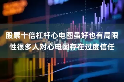 股票十倍杠杆心电图虽好也有局限性很多人对心电图存在过度信任