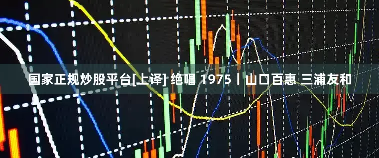 国家正规炒股平台[上译] 绝唱 1975丨山口百惠 三浦友和