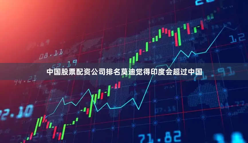 中国股票配资公司排名莫迪觉得印度会超过中国